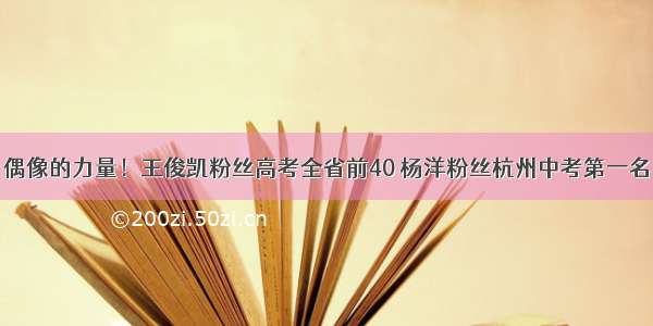 偶像的力量！王俊凯粉丝高考全省前40 杨洋粉丝杭州中考第一名
