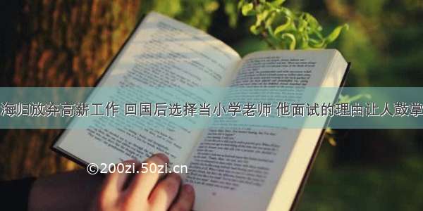 海归放弃高薪工作 回国后选择当小学老师 他面试的理由让人鼓掌