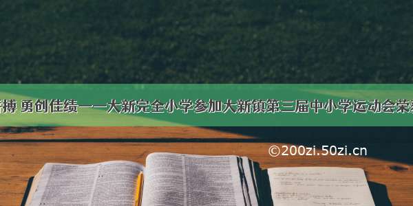 奋力拼搏 勇创佳绩——大新完全小学参加大新镇第三届中小学运动会荣获佳绩