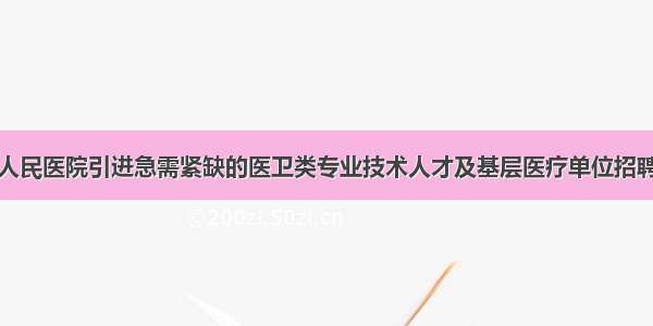 岳阳市四人民医院引进急需紧缺的医卫类专业技术人才及基层医疗单位招聘定向考核