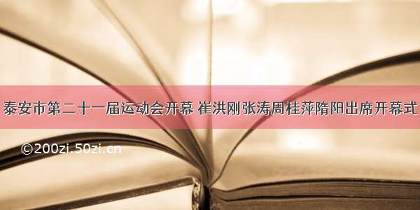 泰安市第二十一届运动会开幕 崔洪刚张涛周桂萍隋阳出席开幕式