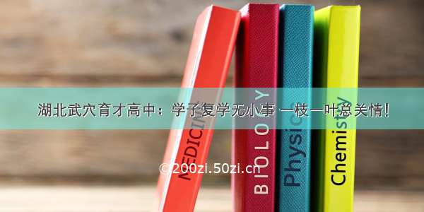 湖北武穴育才高中：学子复学无小事 一枝一叶总关情！