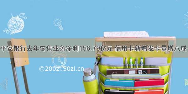 平安银行去年零售业务净利156.79亿元 信用卡新增发卡量增八成