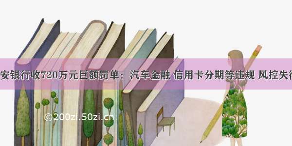 平安银行收720万元巨额罚单：汽车金融 信用卡分期等违规 风控失衡？