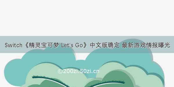 Switch《精灵宝可梦 Let‘s Go》中文版确定 最新游戏情报曝光