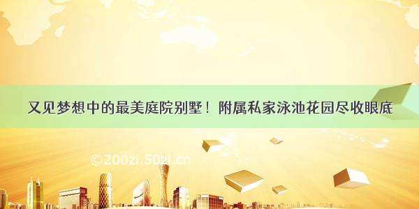 又见梦想中的最美庭院别墅！附属私家泳池花园尽收眼底