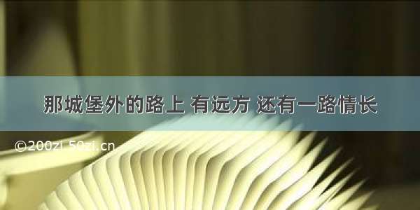 那城堡外的路上 有远方 还有一路情长