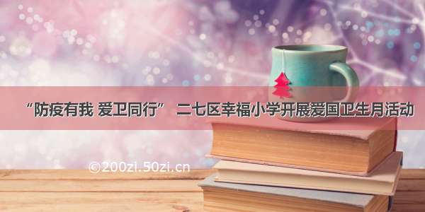 “防疫有我 爱卫同行” 二七区幸福小学开展爱国卫生月活动