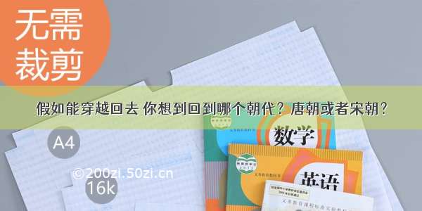 假如能穿越回去 你想到回到哪个朝代？唐朝或者宋朝？