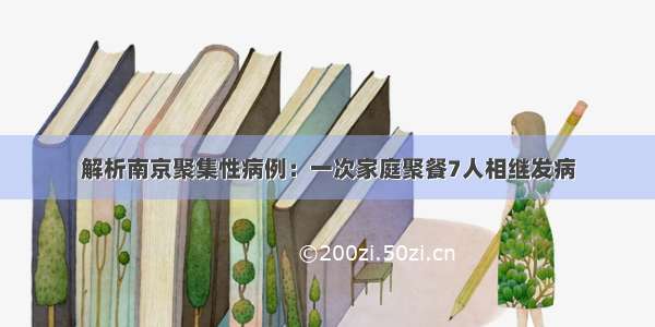 解析南京聚集性病例：一次家庭聚餐7人相继发病