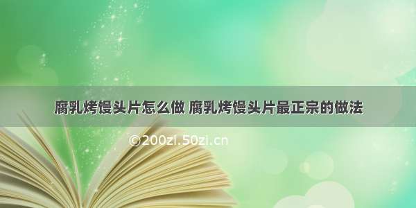 腐乳烤馒头片怎么做 腐乳烤馒头片最正宗的做法