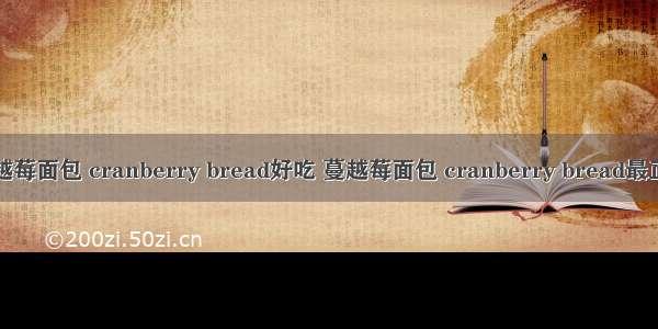 如何做蔓越莓面包 cranberry bread好吃 蔓越莓面包 cranberry bread最正宗的做法