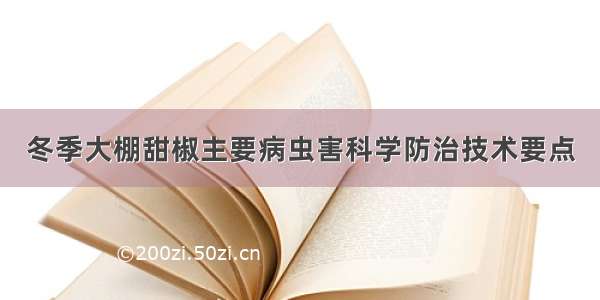 冬季大棚甜椒主要病虫害科学防治技术要点