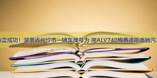 拍卖成功！湖南省长沙市一辆车牌号为 湘ALV740梅赛德斯奔驰汽车