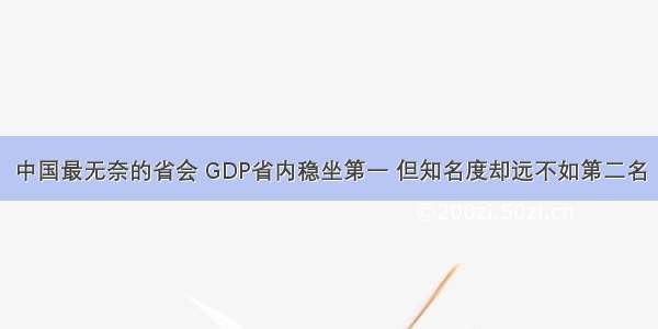 中国最无奈的省会 GDP省内稳坐第一 但知名度却远不如第二名