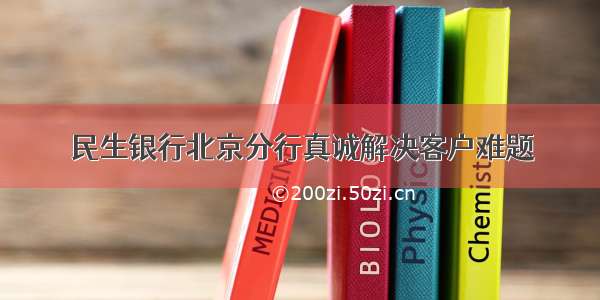 民生银行北京分行真诚解决客户难题