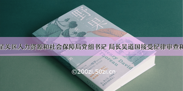 毕节市七星关区人力资源和社会保障局党组书记 局长吴道国接受纪律审查和监察调查