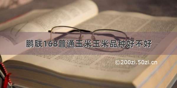 鹏联168普通玉米玉米品种好不好