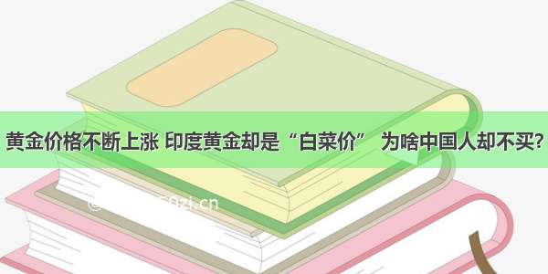 黄金价格不断上涨 印度黄金却是“白菜价” 为啥中国人却不买？