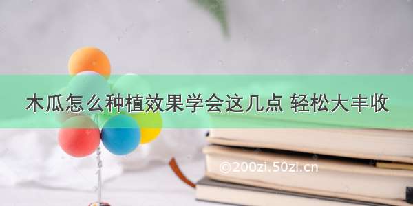 木瓜怎么种植效果学会这几点 轻松大丰收