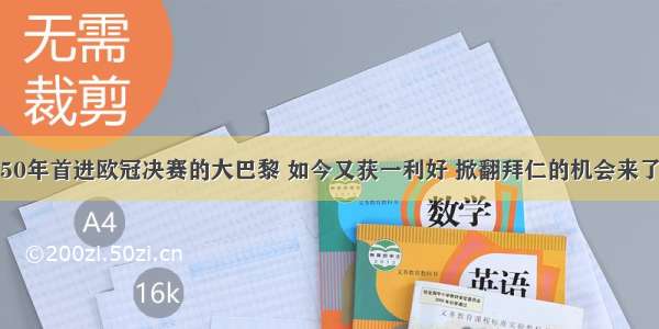 50年首进欧冠决赛的大巴黎 如今又获一利好 掀翻拜仁的机会来了