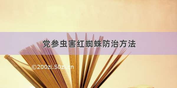 党参虫害红蜘蛛防治方法