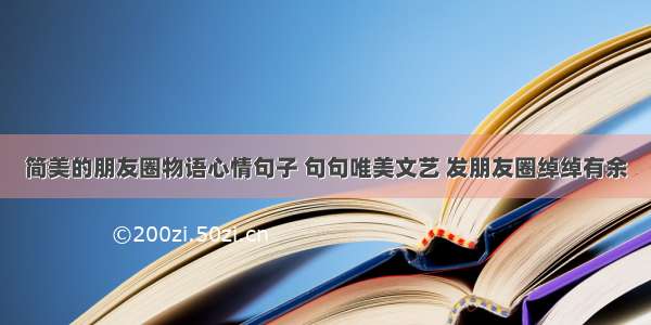 简美的朋友圈物语心情句子 句句唯美文艺 发朋友圈绰绰有余