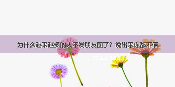 为什么越来越多的人不发朋友圈了？说出来你都不信