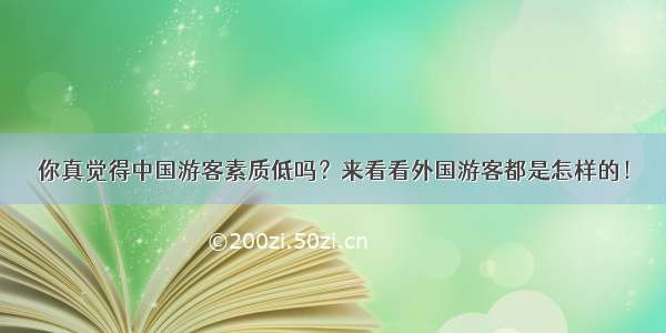 你真觉得中国游客素质低吗？来看看外国游客都是怎样的！