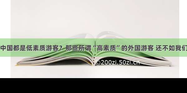 中国都是低素质游客？那些所谓“高素质”的外国游客 还不如我们