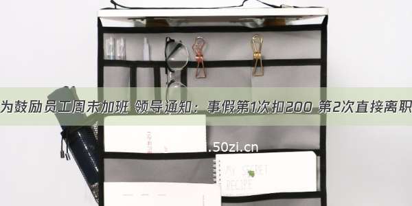 为鼓励员工周末加班 领导通知：事假第1次扣200 第2次直接离职