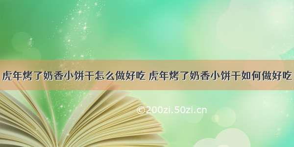 虎年烤了奶香小饼干怎么做好吃 虎年烤了奶香小饼干如何做好吃