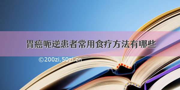 胃癌呃逆患者常用食疗方法有哪些