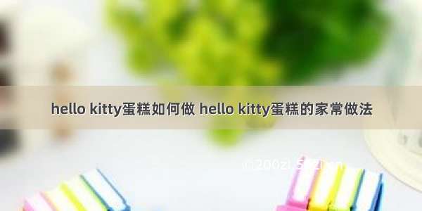 hello kitty蛋糕如何做 hello kitty蛋糕的家常做法