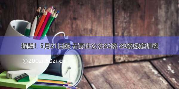 提醒！5月21日起 石家庄公交82路 89路线路调整