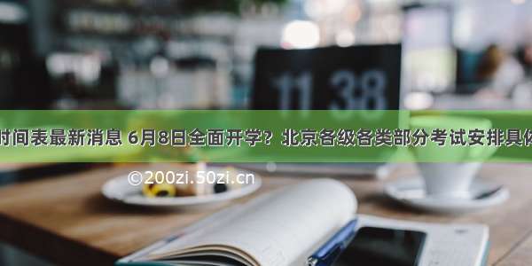 北京返校时间表最新消息 6月8日全面开学？北京各级各类部分考试安排具体时间公布