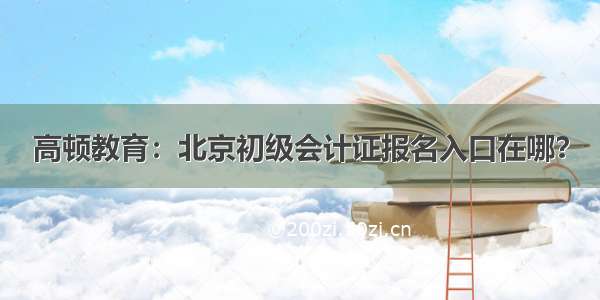 高顿教育：北京初级会计证报名入口在哪？