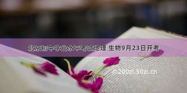 北京初中学业水平考试地理 生物9月23日开考
