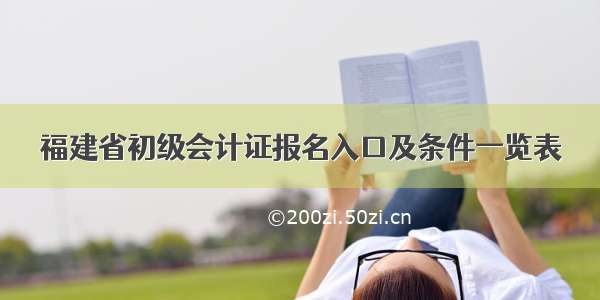 福建省初级会计证报名入口及条件一览表