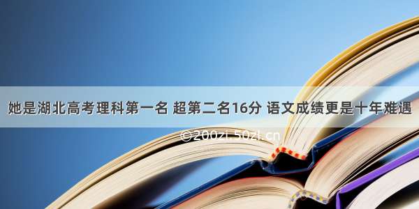 她是湖北高考理科第一名 超第二名16分 语文成绩更是十年难遇