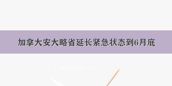 加拿大安大略省延长紧急状态到6月底