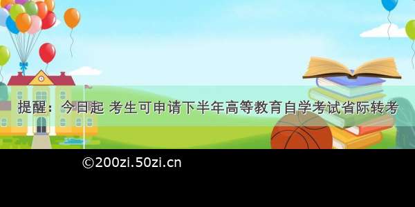 提醒：今日起 考生可申请下半年高等教育自学考试省际转考