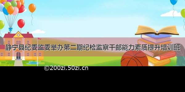 静宁县纪委监委举办第二期纪检监察干部能力素质提升培训班