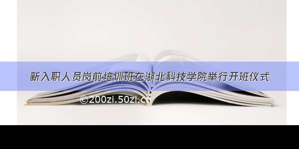 新入职人员岗前培训班在湖北科技学院举行开班仪式