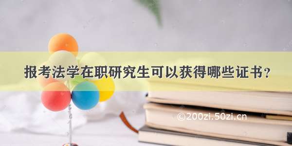 报考法学在职研究生可以获得哪些证书？