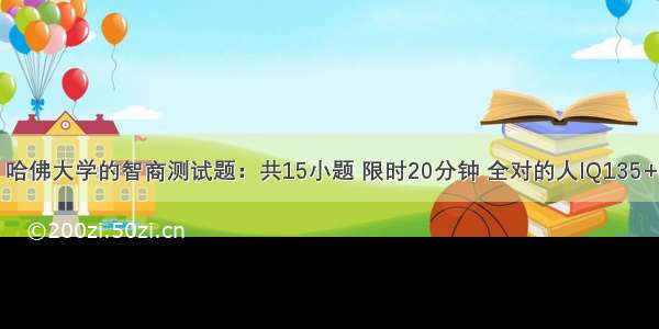 哈佛大学的智商测试题：共15小题 限时20分钟 全对的人IQ135+