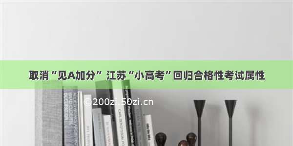 取消“见A加分” 江苏“小高考”回归合格性考试属性