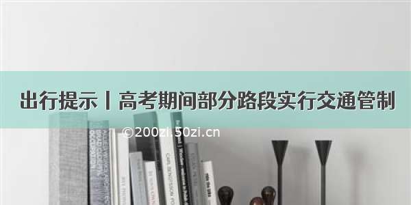 出行提示丨高考期间部分路段实行交通管制