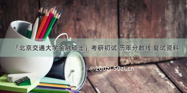 「北京交通大学金融硕士」考研初试 历年分数线 复试资料