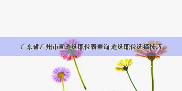 广东省广州市直遴选职位表查询 遴选职位选择技巧